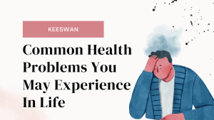 Common Health Problems You May Experience In Life